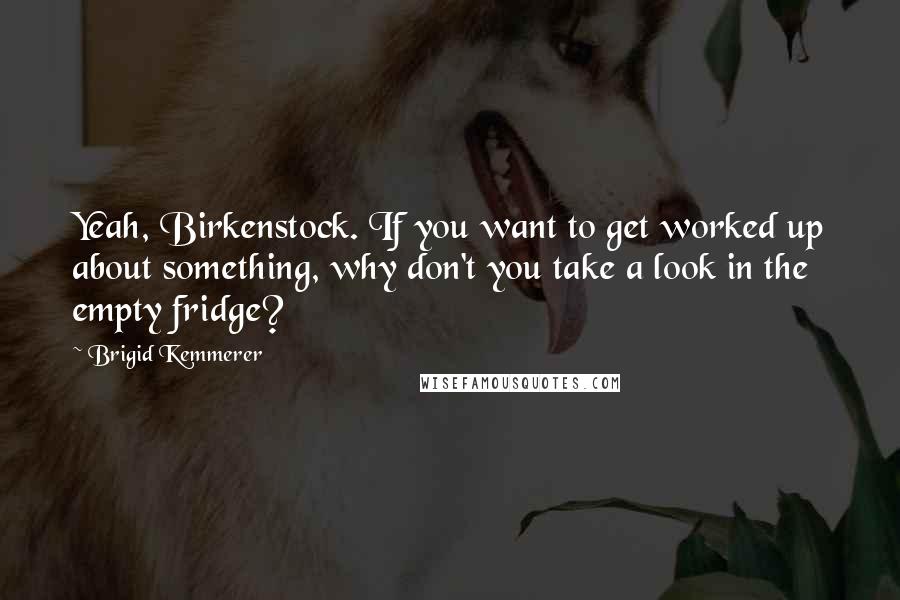 Brigid Kemmerer Quotes: Yeah, Birkenstock. If you want to get worked up about something, why don't you take a look in the empty fridge?