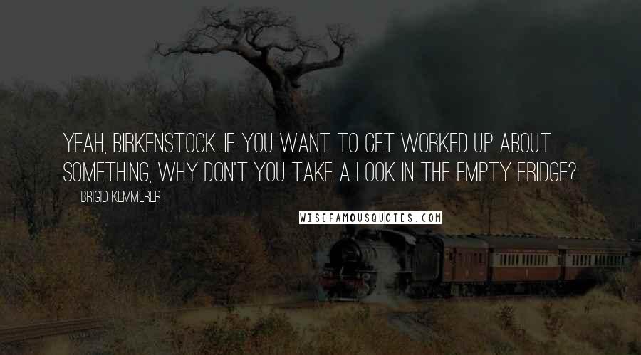 Brigid Kemmerer Quotes: Yeah, Birkenstock. If you want to get worked up about something, why don't you take a look in the empty fridge?