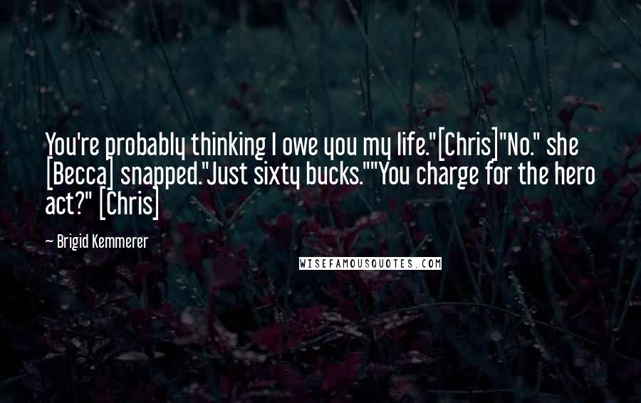 Brigid Kemmerer Quotes: You're probably thinking I owe you my life."[Chris]"No." she [Becca] snapped."Just sixty bucks.""You charge for the hero act?" [Chris]