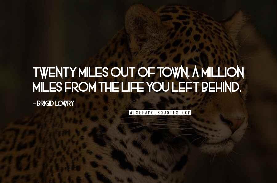 Brigid Lowry Quotes: Twenty miles out of town. A million miles from the life you left behind.