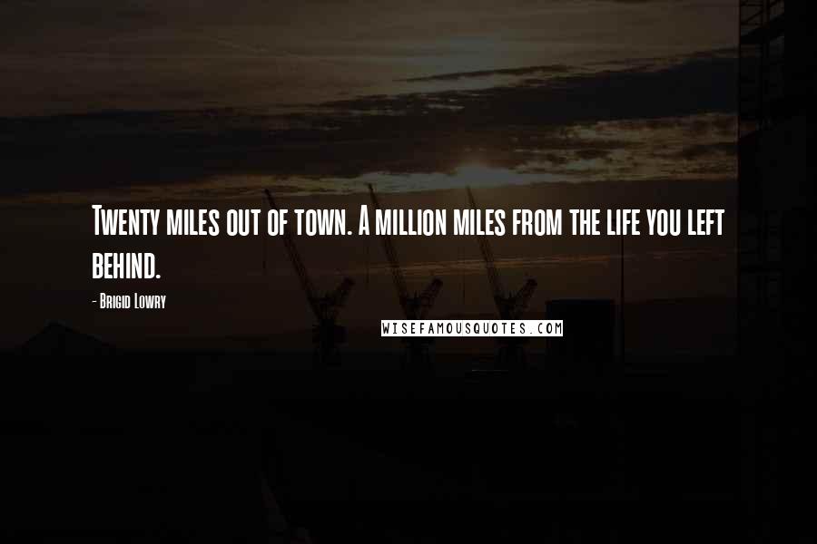 Brigid Lowry Quotes: Twenty miles out of town. A million miles from the life you left behind.