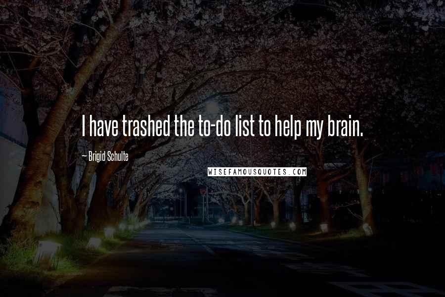 Brigid Schulte Quotes: I have trashed the to-do list to help my brain.