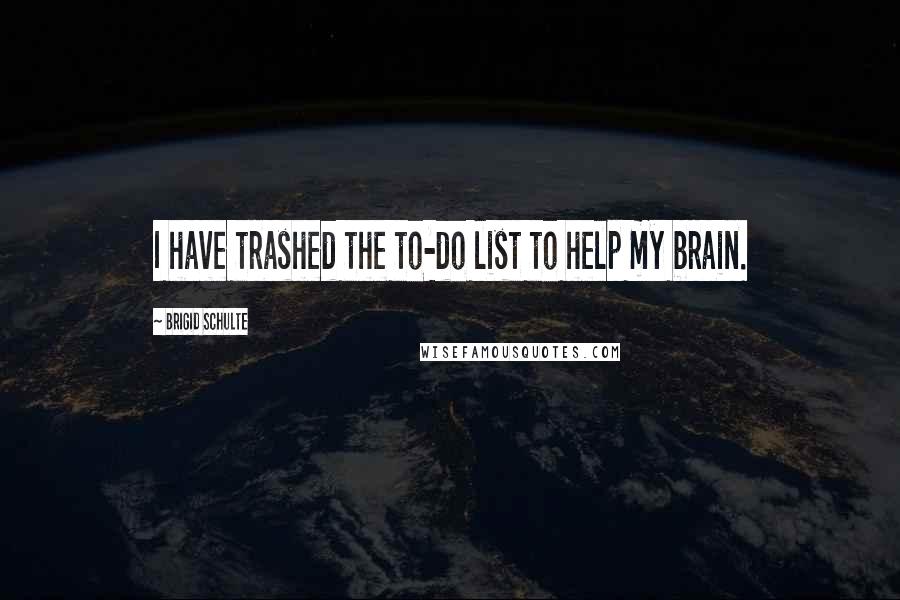 Brigid Schulte Quotes: I have trashed the to-do list to help my brain.