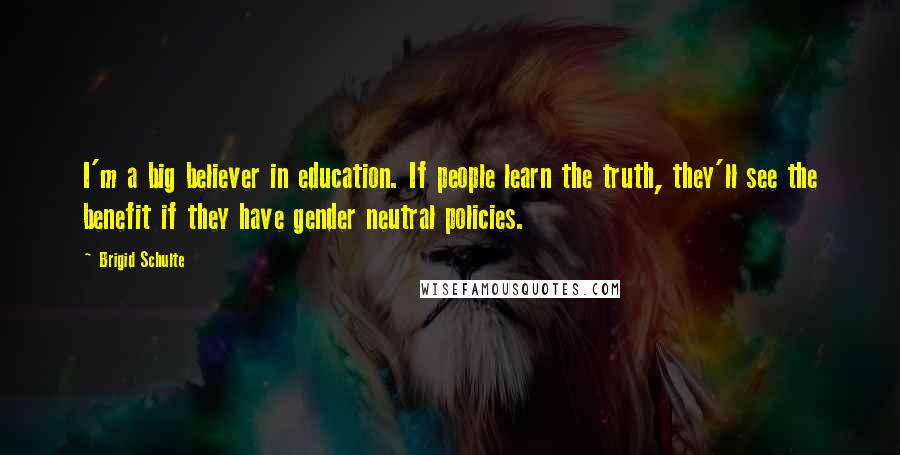 Brigid Schulte Quotes: I'm a big believer in education. If people learn the truth, they'll see the benefit if they have gender neutral policies.