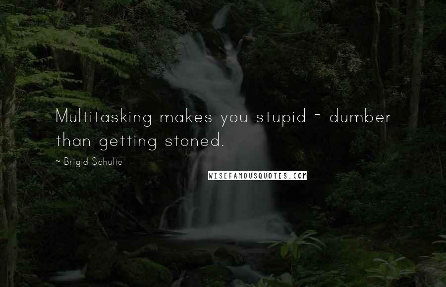 Brigid Schulte Quotes: Multitasking makes you stupid - dumber than getting stoned.