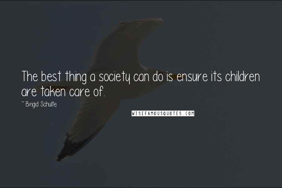 Brigid Schulte Quotes: The best thing a society can do is ensure its children are taken care of.
