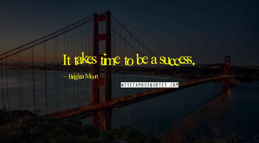 Brigitta Moon Quotes: It takes time to be a success.