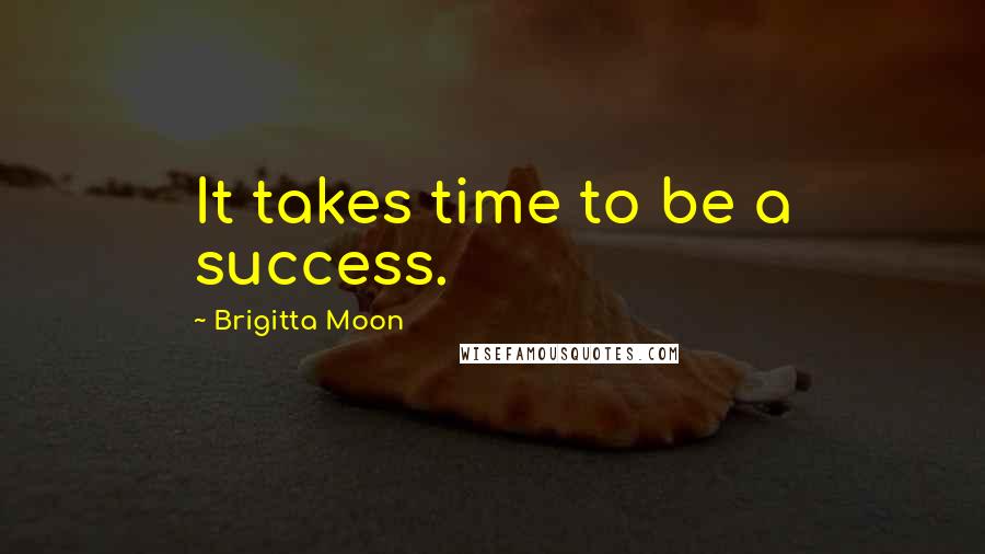 Brigitta Moon Quotes: It takes time to be a success.