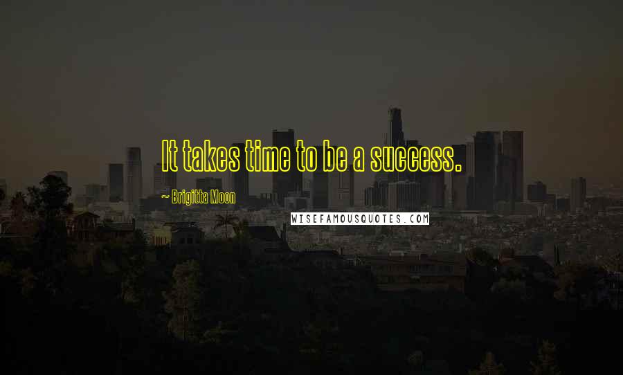 Brigitta Moon Quotes: It takes time to be a success.