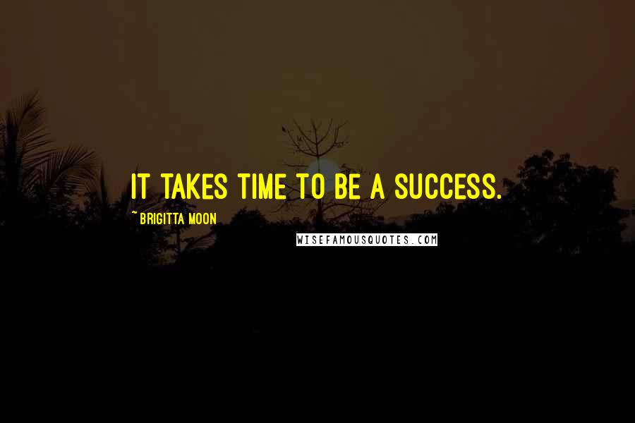 Brigitta Moon Quotes: It takes time to be a success.