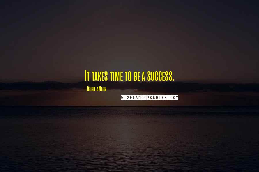 Brigitta Moon Quotes: It takes time to be a success.