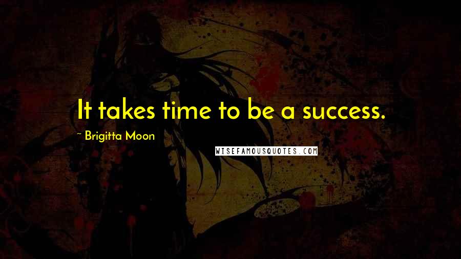 Brigitta Moon Quotes: It takes time to be a success.