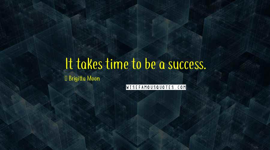 Brigitta Moon Quotes: It takes time to be a success.