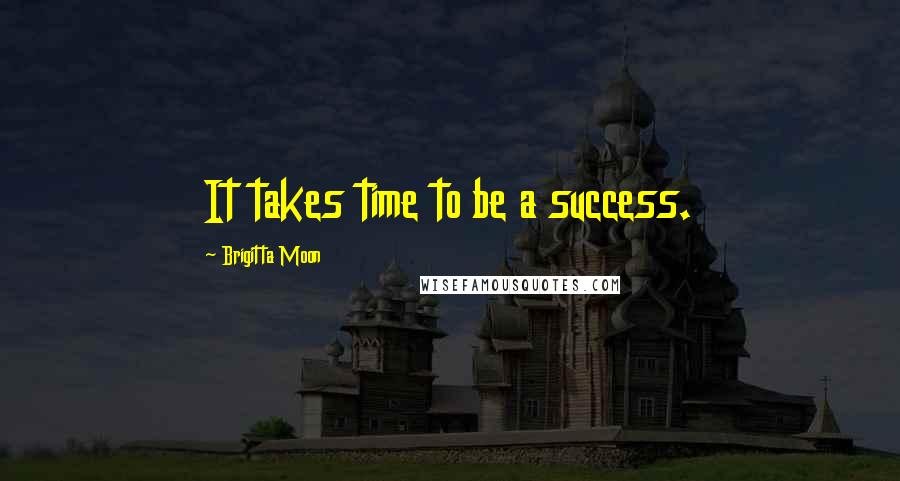 Brigitta Moon Quotes: It takes time to be a success.