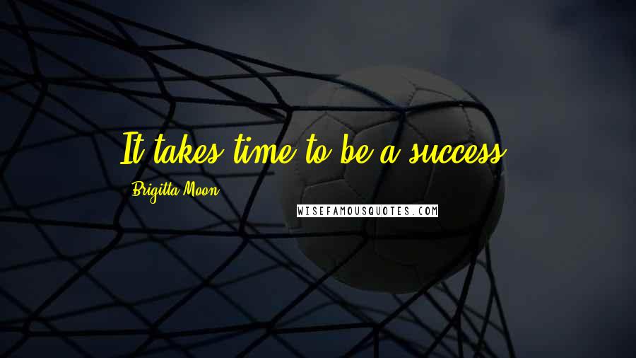 Brigitta Moon Quotes: It takes time to be a success.