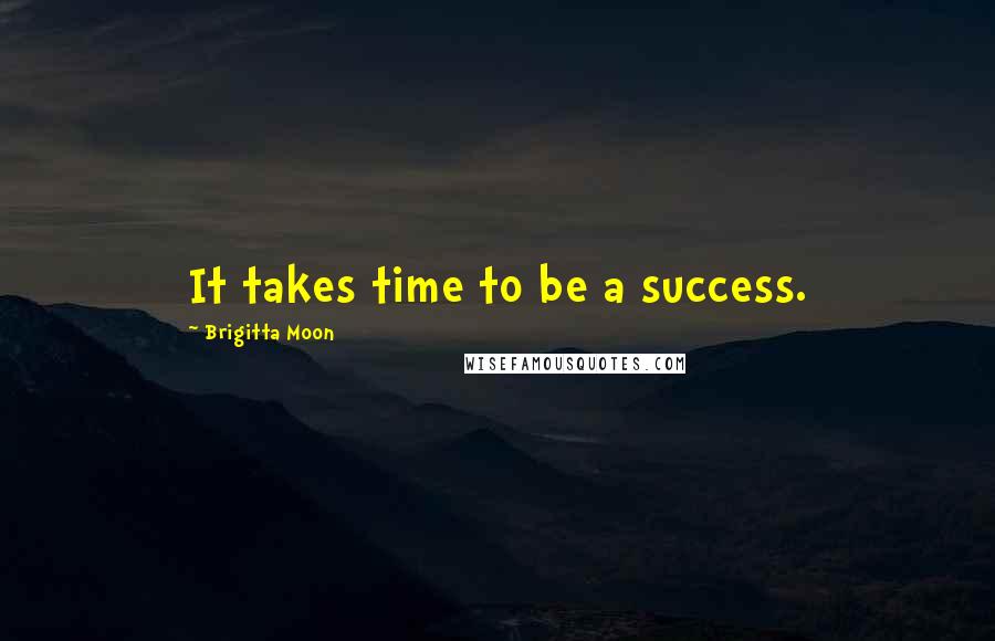 Brigitta Moon Quotes: It takes time to be a success.