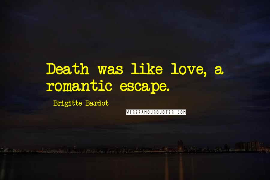 Brigitte Bardot Quotes: Death was like love, a romantic escape.