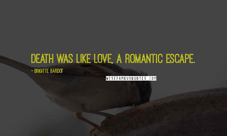 Brigitte Bardot Quotes: Death was like love, a romantic escape.