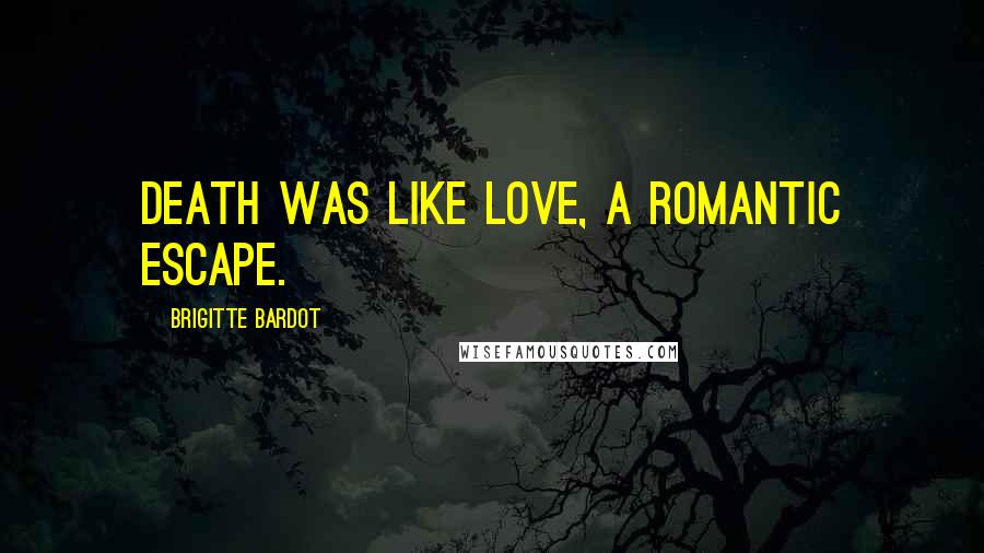 Brigitte Bardot Quotes: Death was like love, a romantic escape.