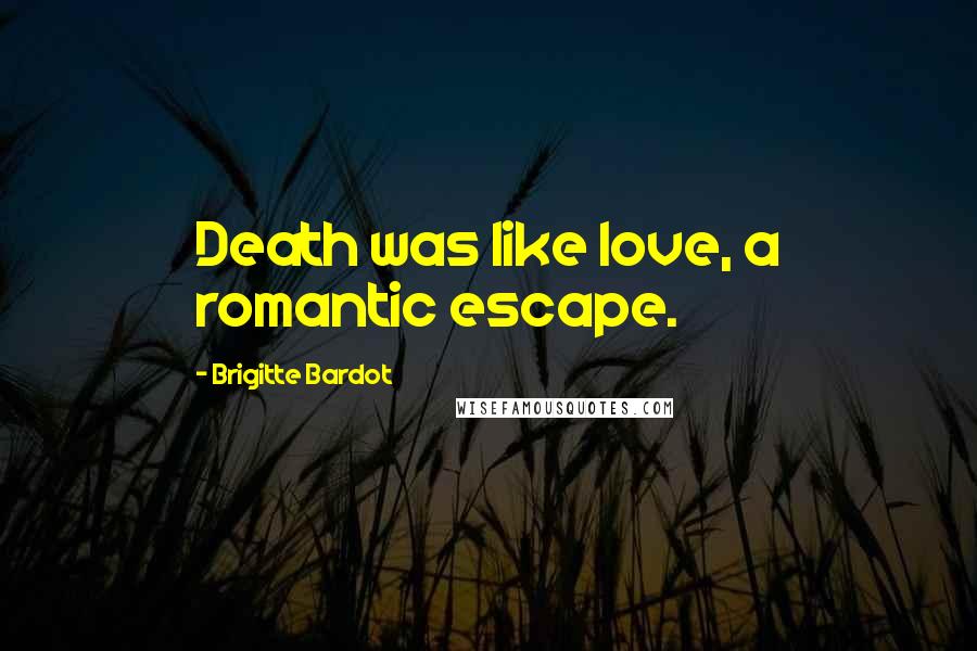 Brigitte Bardot Quotes: Death was like love, a romantic escape.