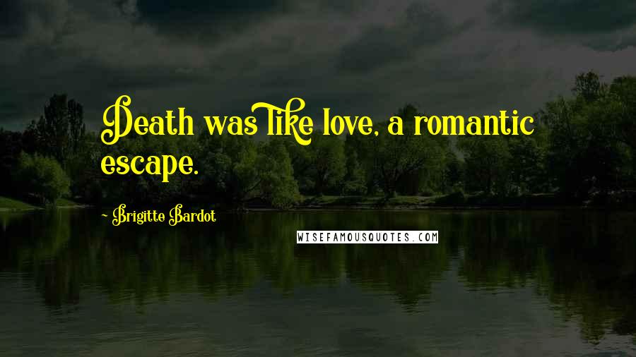 Brigitte Bardot Quotes: Death was like love, a romantic escape.