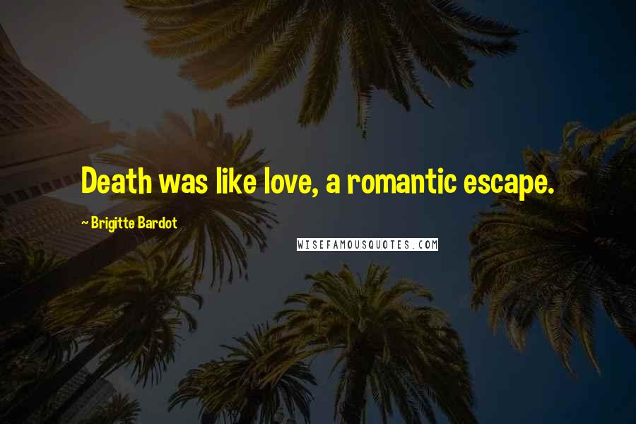 Brigitte Bardot Quotes: Death was like love, a romantic escape.