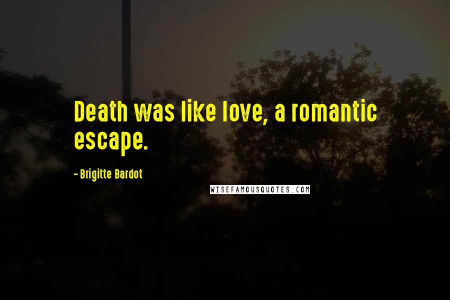 Brigitte Bardot Quotes: Death was like love, a romantic escape.