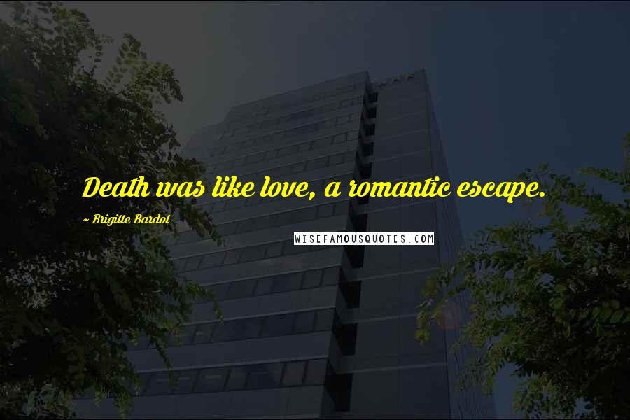 Brigitte Bardot Quotes: Death was like love, a romantic escape.