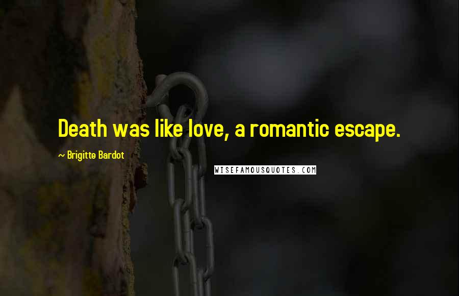 Brigitte Bardot Quotes: Death was like love, a romantic escape.