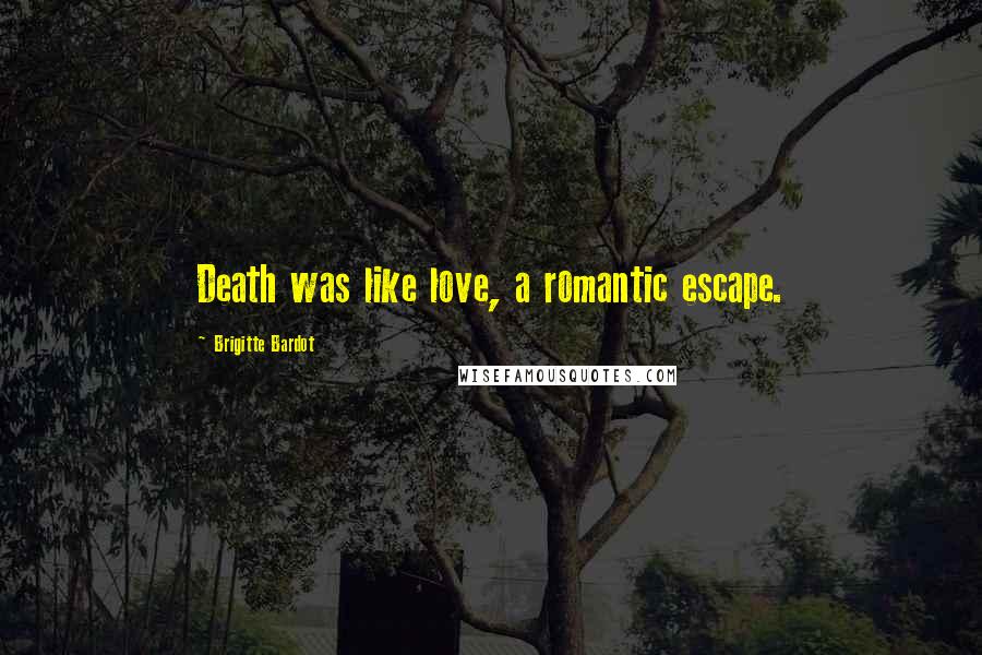 Brigitte Bardot Quotes: Death was like love, a romantic escape.