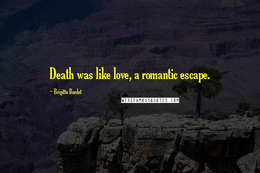 Brigitte Bardot Quotes: Death was like love, a romantic escape.