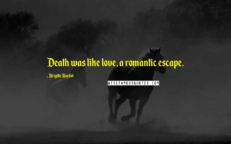 Brigitte Bardot Quotes: Death was like love, a romantic escape.