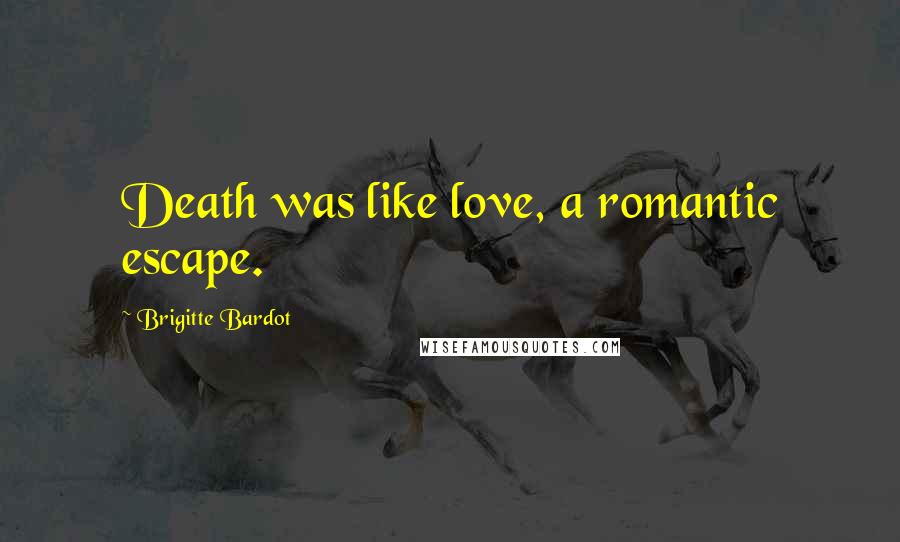 Brigitte Bardot Quotes: Death was like love, a romantic escape.