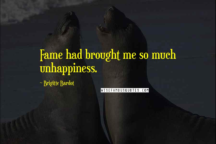 Brigitte Bardot Quotes: Fame had brought me so much unhappiness.