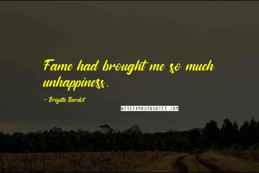 Brigitte Bardot Quotes: Fame had brought me so much unhappiness.