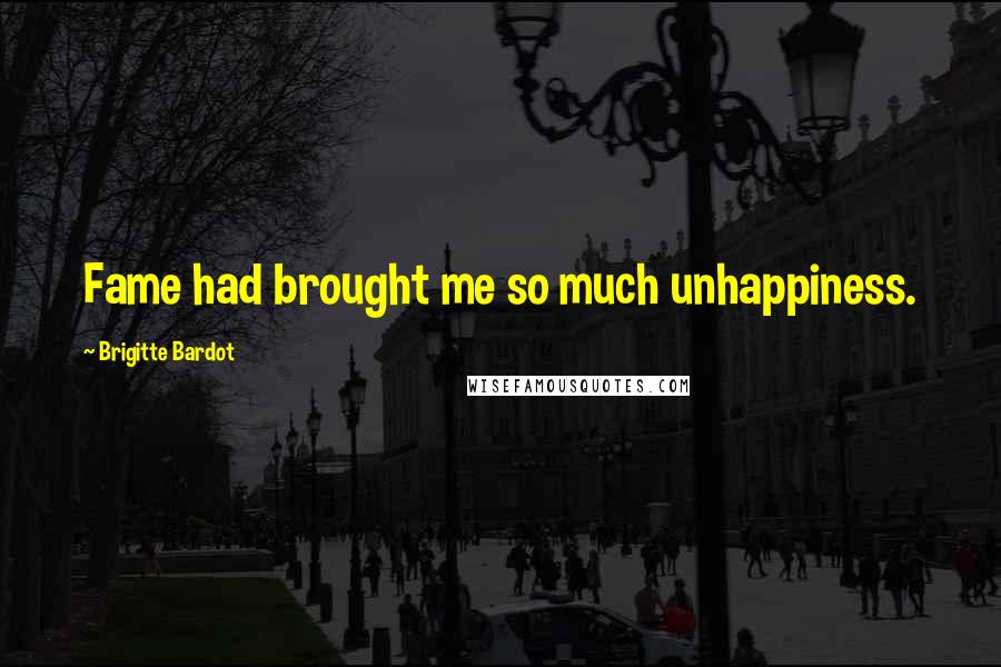 Brigitte Bardot Quotes: Fame had brought me so much unhappiness.