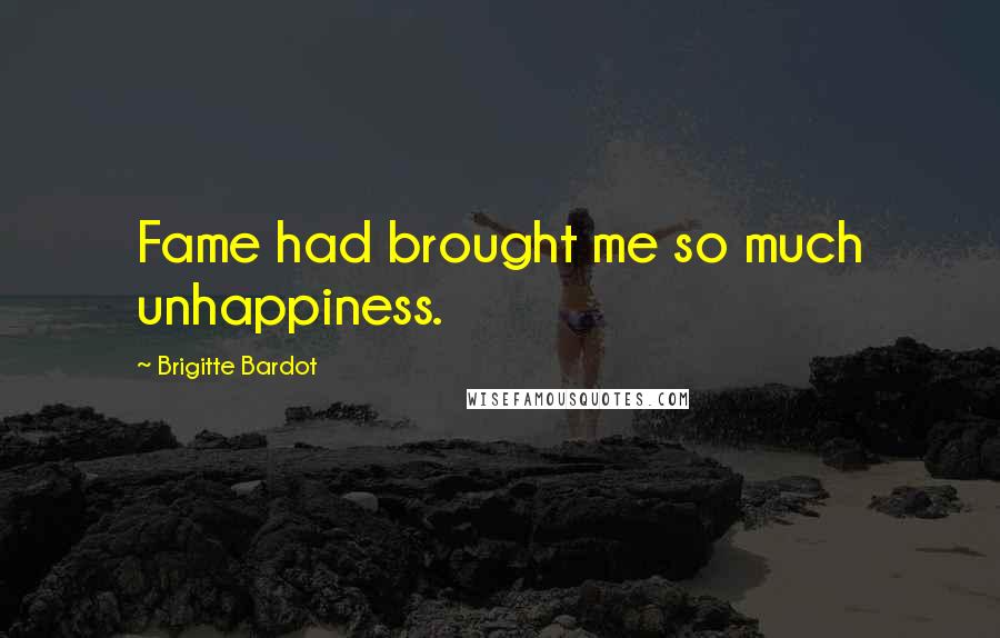 Brigitte Bardot Quotes: Fame had brought me so much unhappiness.