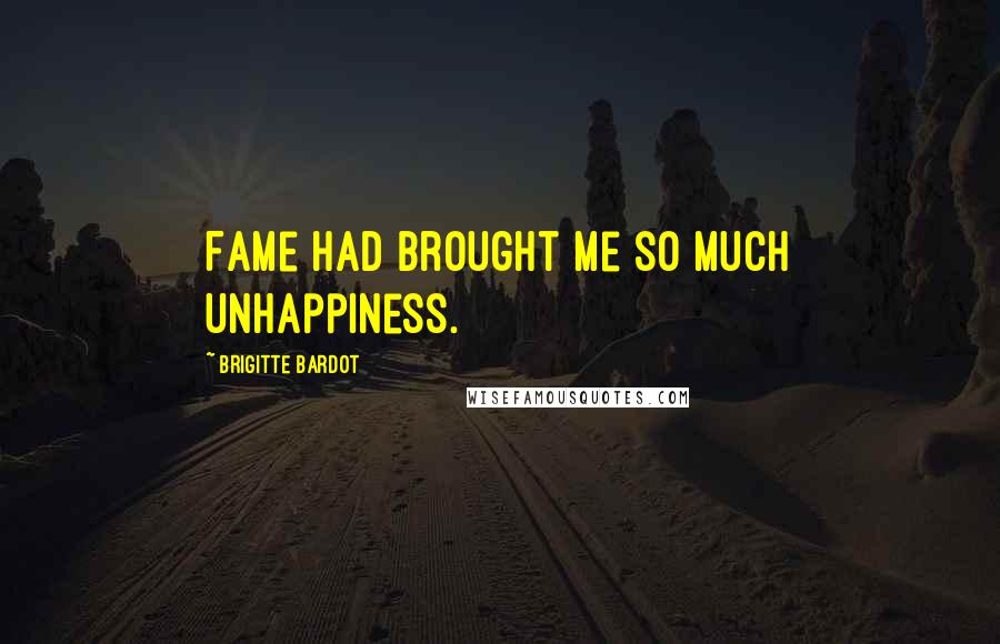 Brigitte Bardot Quotes: Fame had brought me so much unhappiness.