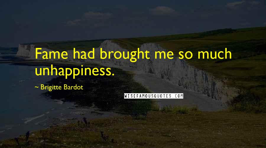 Brigitte Bardot Quotes: Fame had brought me so much unhappiness.