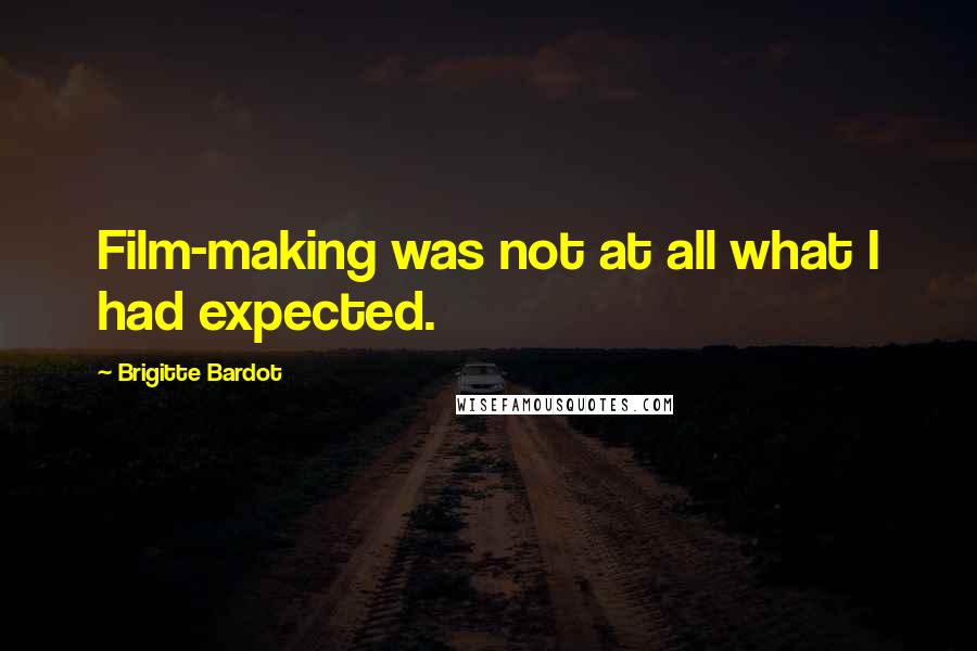 Brigitte Bardot Quotes: Film-making was not at all what I had expected.