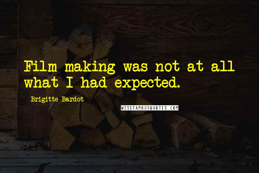 Brigitte Bardot Quotes: Film-making was not at all what I had expected.