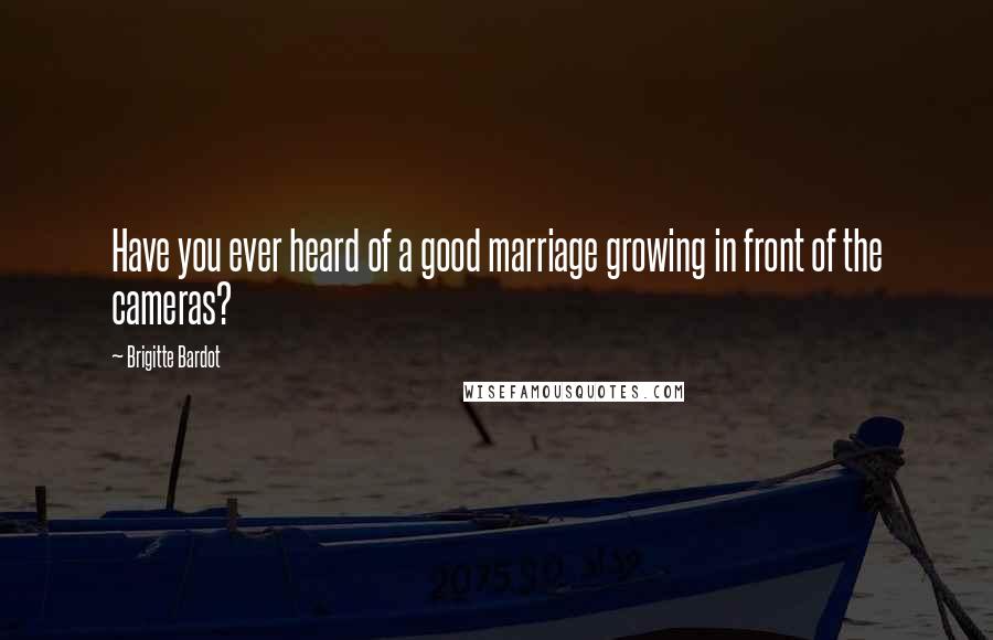 Brigitte Bardot Quotes: Have you ever heard of a good marriage growing in front of the cameras?