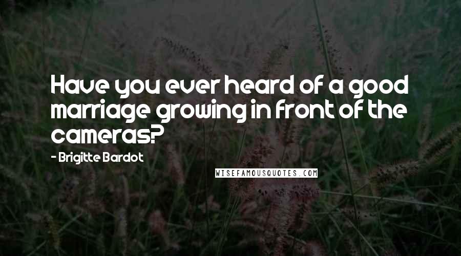 Brigitte Bardot Quotes: Have you ever heard of a good marriage growing in front of the cameras?