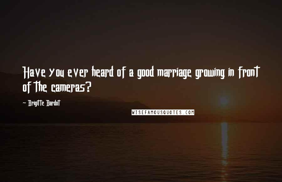 Brigitte Bardot Quotes: Have you ever heard of a good marriage growing in front of the cameras?