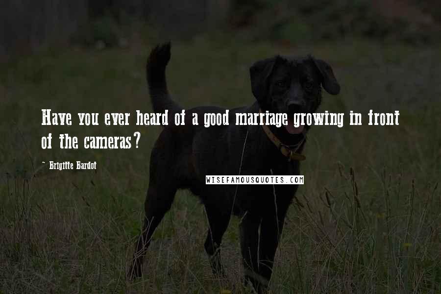 Brigitte Bardot Quotes: Have you ever heard of a good marriage growing in front of the cameras?