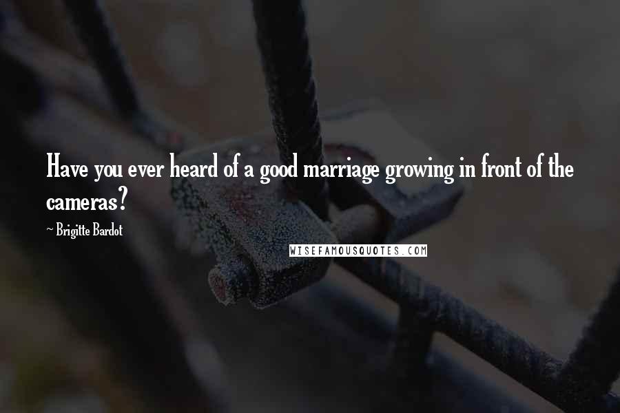 Brigitte Bardot Quotes: Have you ever heard of a good marriage growing in front of the cameras?