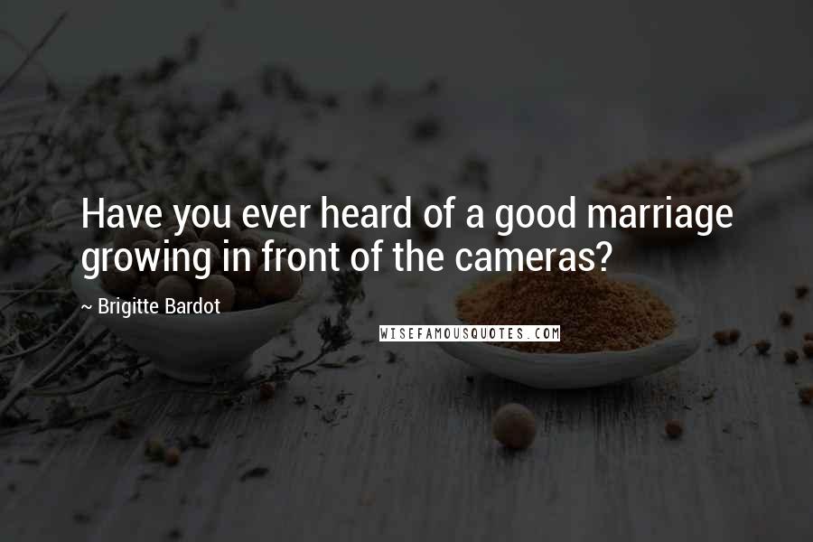 Brigitte Bardot Quotes: Have you ever heard of a good marriage growing in front of the cameras?