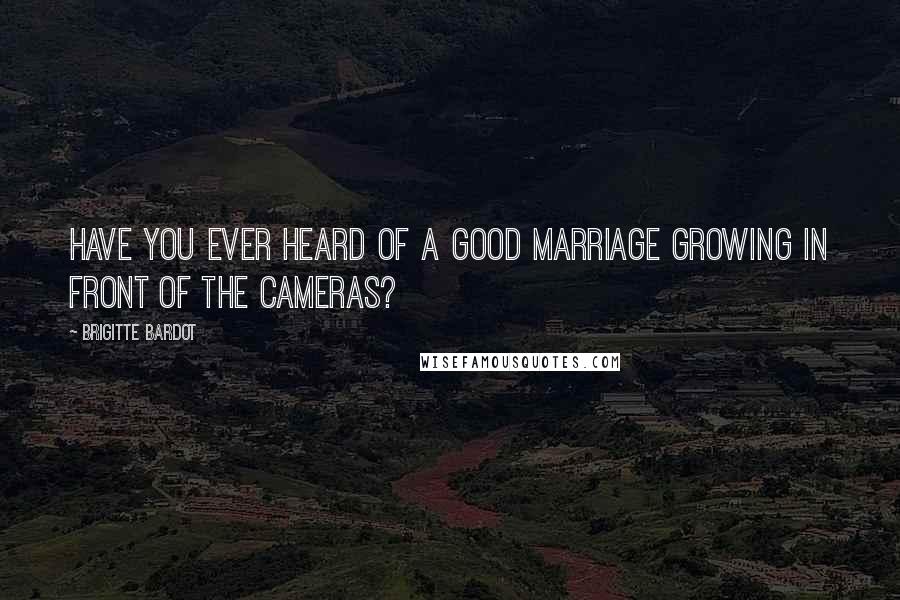 Brigitte Bardot Quotes: Have you ever heard of a good marriage growing in front of the cameras?