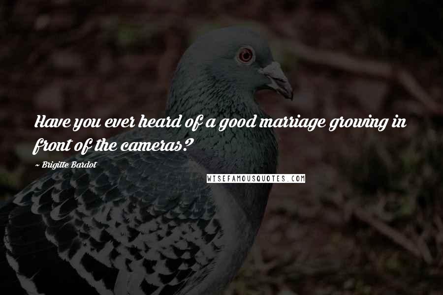 Brigitte Bardot Quotes: Have you ever heard of a good marriage growing in front of the cameras?