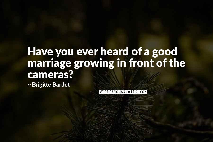 Brigitte Bardot Quotes: Have you ever heard of a good marriage growing in front of the cameras?